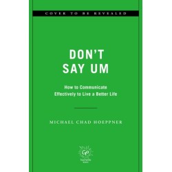 Don't Say Um : How to Communicate Effectively to Live a Better Life: How to Communicate Effectively to Live a Better Life