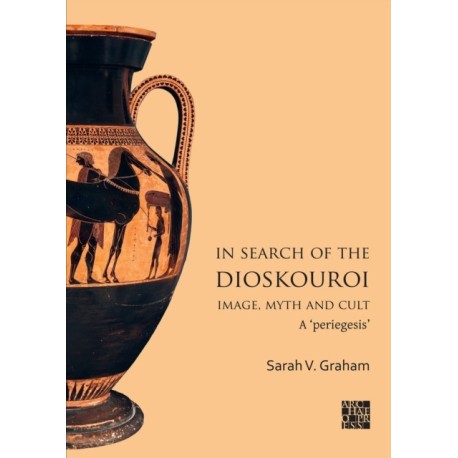 In Search of the Dioskouroi. Image, Myth and Cult: A 'periegesis'