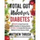 Total Gut Makeover: Diabetes: 125 Recipes Proven To Be Neutral Or Beneficial For Relieving Diabetes 21-Day Meal Plan Included With Alternative Medicine For Faster Recovery & Relief