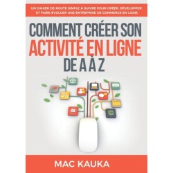 Comment creer son activite en ligne de A a Z: Un cahier de route simple a suivre pour creer, developper et faire evoluer une entreprise de commerce en ligne
