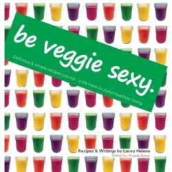 Be Veggie Sexy: Delicious & simple recipes you sip - a life hack to joyful healthier living.
