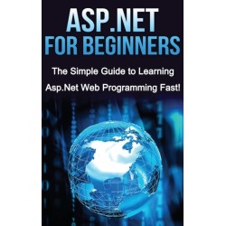 ASP.NET For Beginners: The Simple Guide to Learning ASP.NET Web Programming Fast!
