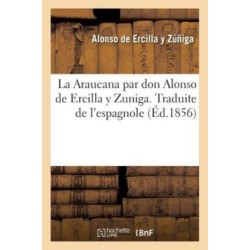 La Araucana Par Don Alonso de Ercilla Y Zuniga. Traduite de l'Espagnol