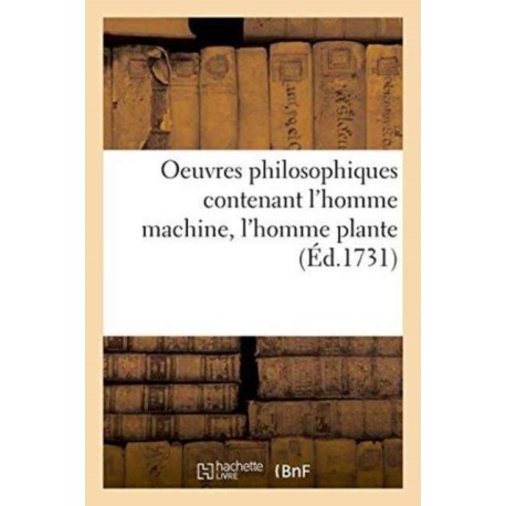 Oeuvres Philosophiques Contenant l'Homme Machine, l'Homme Plante Traite de l'Ame, l'Art de Jouir