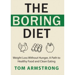 The Boring Diet: Weight Loss Without Hunger, A Path to Healthy Food and Clean Eating