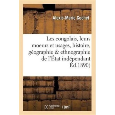 Les Congolais, Moeurs Et Usages, Histoire, Geographie & Ethnographie de l'Etat Independant Du Congo