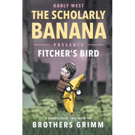 The Scholarly Banana Presents Fitcher's Bird: A Classic Fairy Tale from the Brothers Grimm