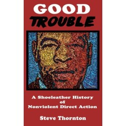 Good Trouble: A Shoeleather History of Nonviolent Direct Action by Steve