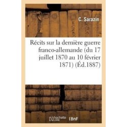Recits Sur La Derniere Guerre Franco-Allemande (Du 17 Juillet 1870 Au 10 Fevrier 1871)