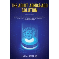The Adult ADHD & ADD Solution: Discover How to Restore Attention and Reduce Hyperactivity in Just 14 Days. The Complete Guide for Diagnosed Children and Parents