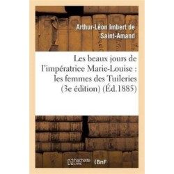 Les Beaux Jours de l'Imperatrice Marie-Louise: Les Femmes Des Tuileries (3e Edition)