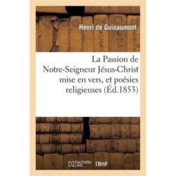 La Passion de Notre-Seigneur Jesus-Christ Mise En Vers, Et Poesies Religieuses
