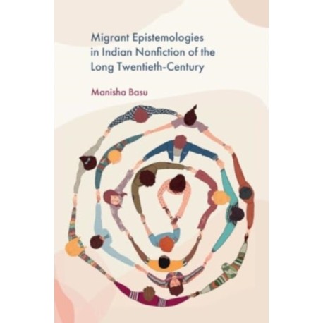 Migrant Epistemologies in Indian Nonfiction of the Long Twentieth Century