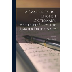 A Smaller Latin-English Dictionary. Abridged From the Larger Dictionary