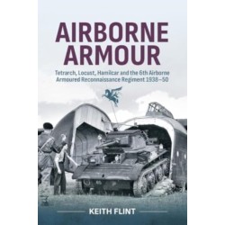 Airborne Armour: Tetrarch, Locust, Hamilcar and the 6th Airborne Armoured Reconnaissance Regiment 1938-50