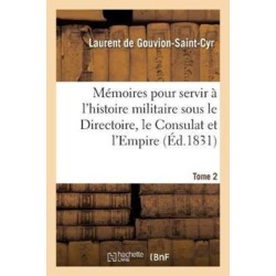 Memoires Pour Servir A l'Histoire Militaire Sous Le Directoire, Le Consulat Et l'Empire. Tome 2
