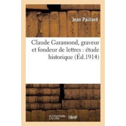 Claude Garamond, Graveur Et Fondeur de Lettres: Etude Historique