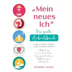 "Mein neues Ich" - Das große Arbeitsbuch zu den 5 Themen, die dein Leben verandern werden: Selbstfindung, Inneres Kind heilen, Vergangenheit loslassen, Selbstliebe spuren, Gluck finden