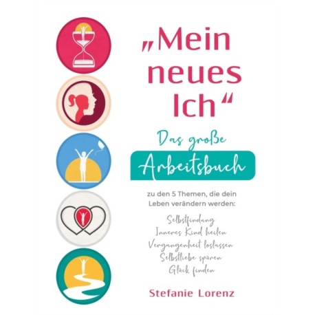 "Mein neues Ich" - Das große Arbeitsbuch zu den 5 Themen, die dein Leben verandern werden: Selbstfindung, Inneres Kind heilen, Vergangenheit loslassen, Selbstliebe spuren, Gluck finden