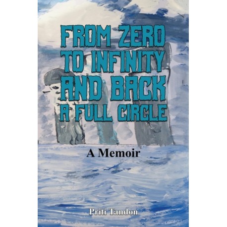 From Zero to Infinity and Back- A full Circle: A Memoir