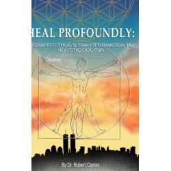 Heal Profoundly: A Graffiti Thug's Transformation to Holistic Doctor