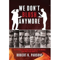 We Don't Blush Anymore: The Systematic Destruction of Civility in America (and What to Do about It)