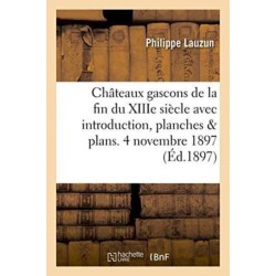 Chateaux Gascons de la Fin Du Xiiie Siecle Avec Introduction, Planches Et Plans. 4 Novembre 1897.