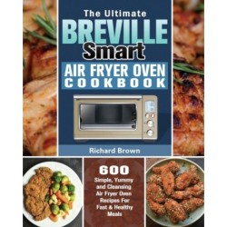 The Ultimate Breville Smart Air Fryer Oven Cookbook: 600 Simple, Yummy and Cleansing Air Fryer Oven Recipes For Fast & Healthy Meals