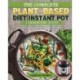 The Complete Plant-Based Diet Instant Pot Cookbook 2020: Fresh Healthy Plant-Based Recipes for Your Electric Pressure Cooker that You Can Make in Half the Time