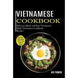 Vietnamese Cookbook: Delicious Quick and Easy Vietnamese Meals Vietnamese Cookbook Recipes (Authentic Vietnamese Street Food Made at Home)