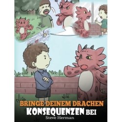 Bringe deinem Drachen Konsequenzen bei: (Teach Your Dragon To Understand Consequences) Eine suße Kindergeschichte, um Kindern Konsequenzen zu erklaren und ihnen zu helfen, gute Entscheidungen zu treffen.