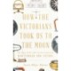 How the Victorians Took Us to the Moon: The Story of the 19th-Century Innovators Who Forged Our Future