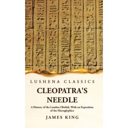 Cleopatra's Needle A History of the London Obelisk, With an Exposition of the Hieroglyphics