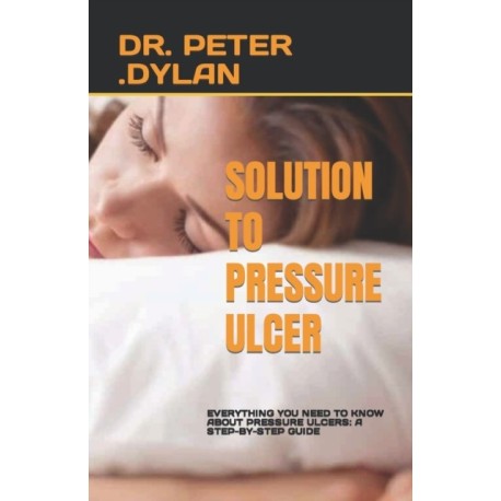Solution to Pressure Ulcer: Everything You Need to Know about Pressure Ulcers: A Step-By-Step Guide