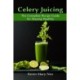 Celery Juicing: The Complete Recipe Guide for Staying Healthy