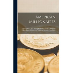American Millionaires: the Tribune's List of Persons Reputed to Worth a Million or More. Lines of Business in Which the Fortunes Were Made