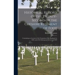 Historical Record of the Twenty-second or the Cheshire Regiment of Foot [microform]: Containing an Account of the Formation of the Regiment in 1689, and of Its Subsequent Services to 1849