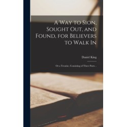 A Way to Sion, Sought out, and Found, for Believers to Walk in: or a Treatise, Consisting of Three Parts ..