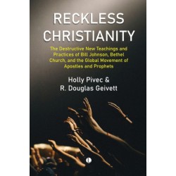 Reckless Christianity: The Destructive New Teachings and Practices of Bill Johnson, Bethel Church, and the Global Movement of Apostles and Prophets