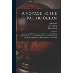 A Voyage To The Pacific Ocean: Undertaken By The Command Of His Majesty, For Making Discoveries In The Northern Hemisphere, To Determine The Position And Extent Of The West Side Of North America