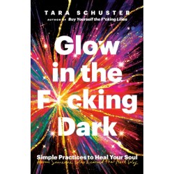 Glow in the F*cking Dark: Simple Practices to Heal Your Soul, from Someone Who Learned the Hard Way