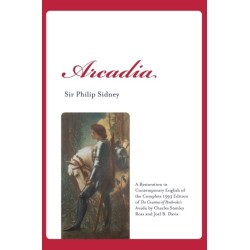 Arcadia: A Restoration in Contemporary English of the Complete 1593 Edition of The Countess of Pembroke's Arcadia by Charles Stanley Ross and Joel B. Davis