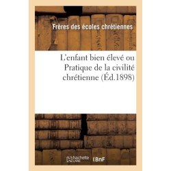 L'Enfant Bien Eleve Ou Pratique de la Civilite Chretienne (Ed.1898)