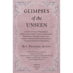 Glimpses of the Unseen - A Study of Dreams, Premonitions, Prayer and Remarkable Answers, Hypnotism, Spiritualism, Telepathy, Apparitions, Peculiar Mental and Spiritual Experiences, Unexplained Psychical Phenomena: A Book of Personal Experiences, Original 