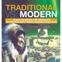 Traditional vs. Modern Changes in the Inuit Way of Life Alaskan Inuits 3rd Grade Social Studies Children's Geography & Cultures Books