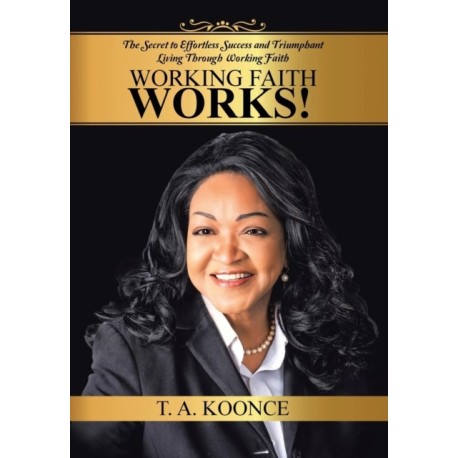 Working Faith Works!: The Secret to Effortless Success and Triumphant Living Through Working Faith