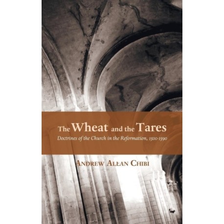 The Wheat and the Tares: Doctrines of the Church in the Reformation, 1500-1590