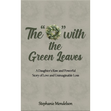 The "O" with the Green Leaves: A Daughter's Raw and Powerful Story of Love and Unimaginable Loss