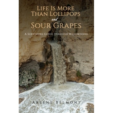 Life Is More Than Lollipops and Sour Grapes: A Survivors Guide through Widowhood