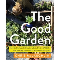 The Good Garden: How to Nurture Pollinators, Soil, Native Wildlife, and Healthy Food--All in Your Own Backyard